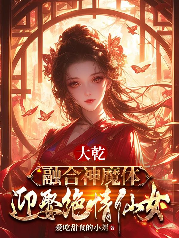 大乾：融合神魔体，迎娶绝情仙子