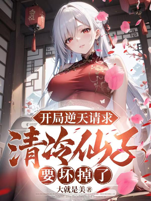 开局逆天请求，清冷仙子要坏掉了