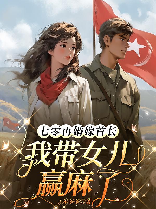七零再婚嫁首长，我带女儿赢麻了