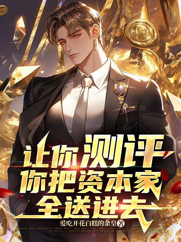 让你测评，你把资本家全送进去