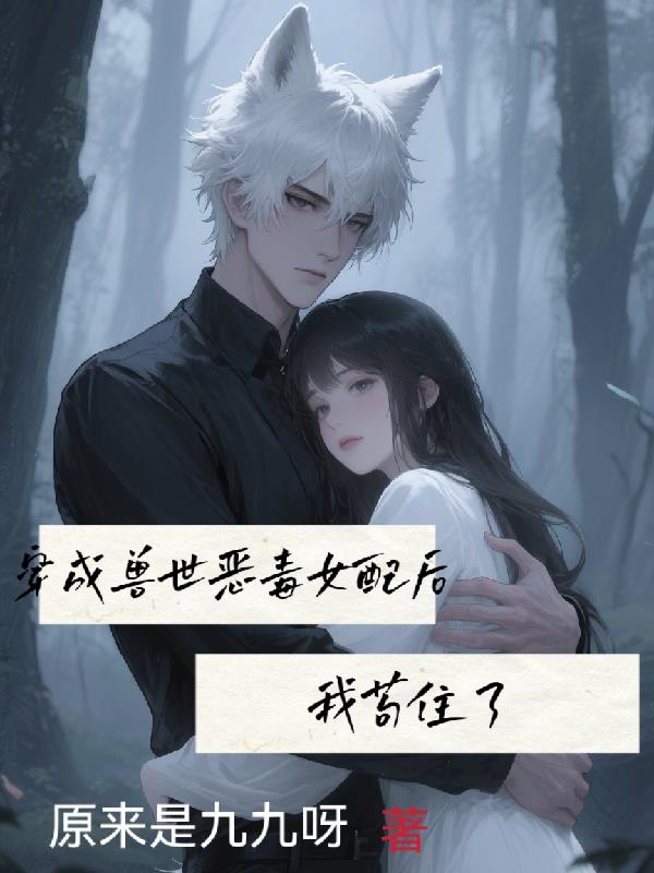 穿成兽世恶毒女配后我苟住了